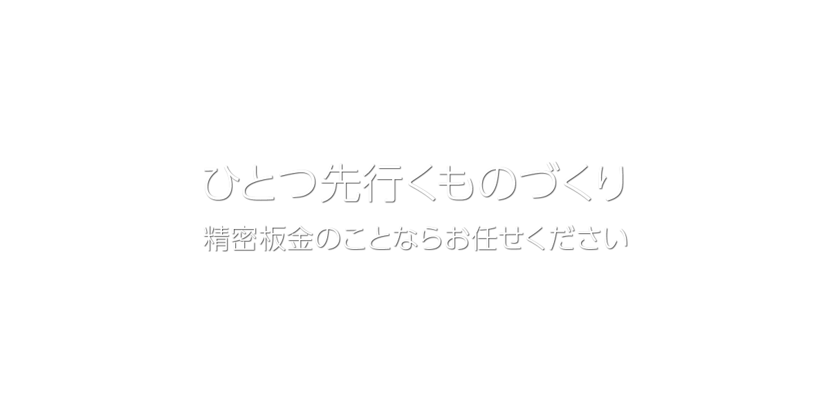 ひとつ先行くものづくり 精密板金のことならお任せください